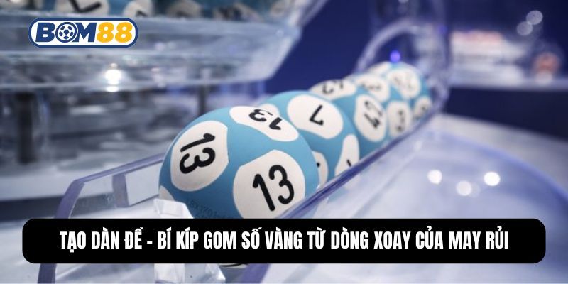 BOM88 Tạo Dàn Đề - Bí Kíp Gom Số Vàng Từ Dòng Xoay Của May Rủi