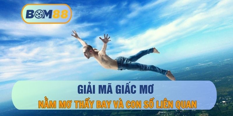 BOM88 Mơ thấy bay nên đánh con gì dễ trúng lô ? Giải mã giấc mơ tại BOM88