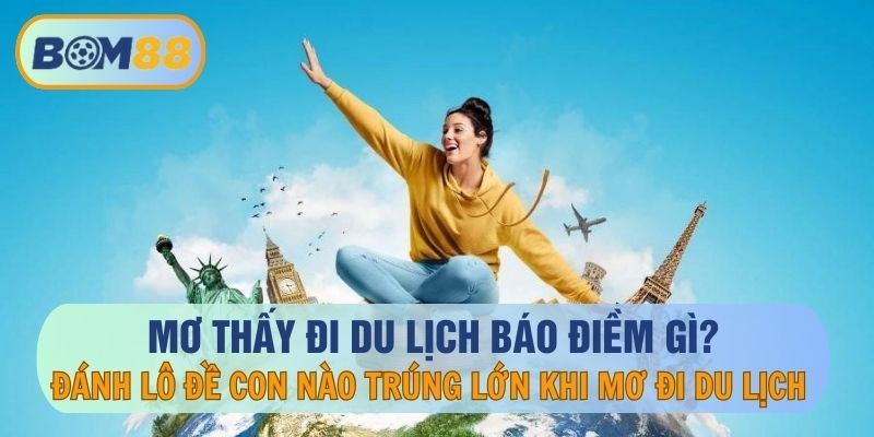 BOM88 Mơ thấy du lịch báo điềm gì? Giấc mơ ẩn chứa con số may mắn nào tại nhà cái BOM88