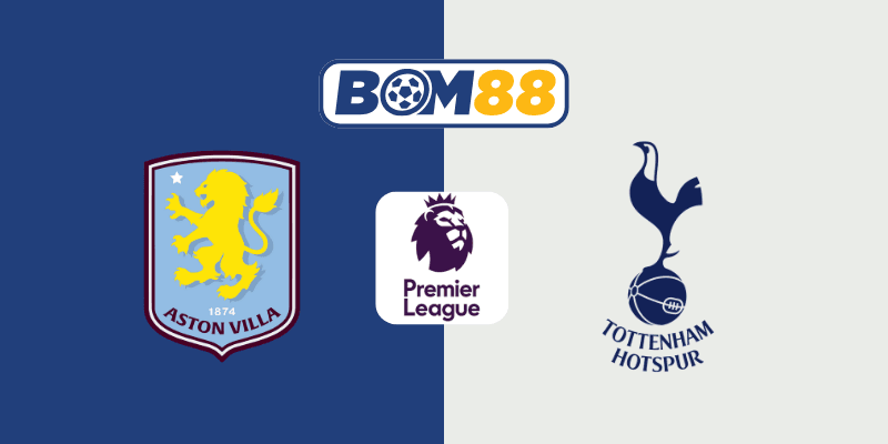 BOM88 Soi kèo bóng đá Ngoại Hạng Anh Aston Villa vs Tottenham 01h30 ngày 17/05/2025