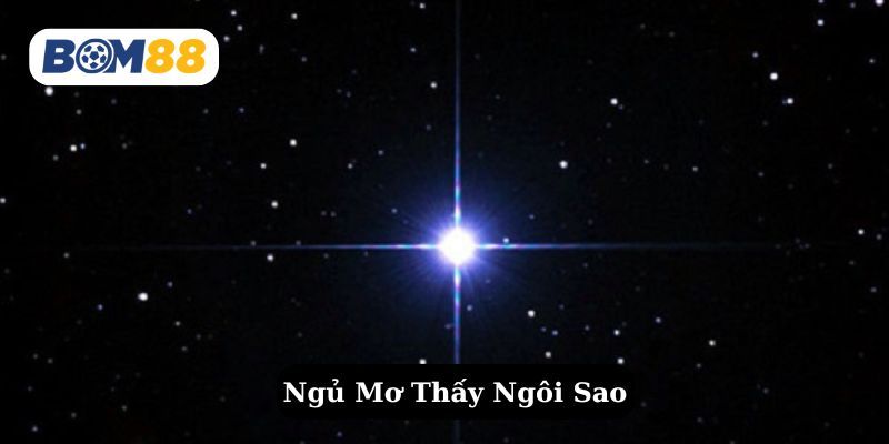 BOM88 Mơ thấy ngôi sao là điềm báo gì ? Giải mã giấc mơ thấy ngôi sao tại Bom88