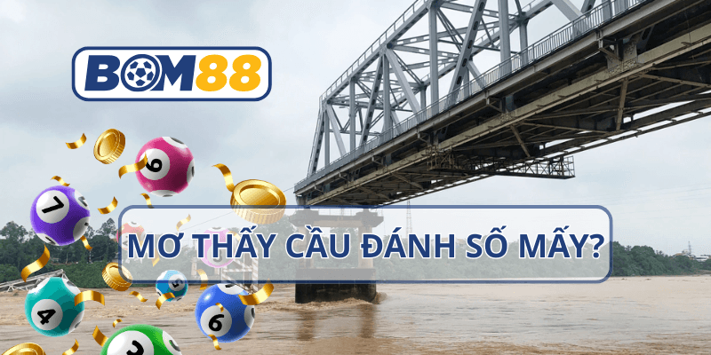 BOM88 Mơ thấy cầu – Giải mã điềm báo và con số may mắn tại nhà cái BOM88
