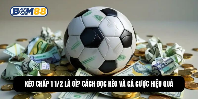 BOM88 Kèo Chấp 1 1/2 Là Gì? Cách Đọc Kèo Và Cá Cược Chuẩn Xác