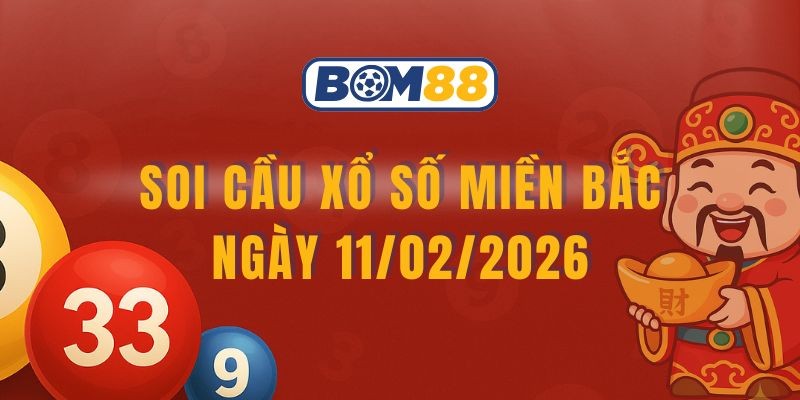 BOM88 Soi cầu XSMB ngày 11/02/2026 - Nắm nhịp số vàng cùng Bom88